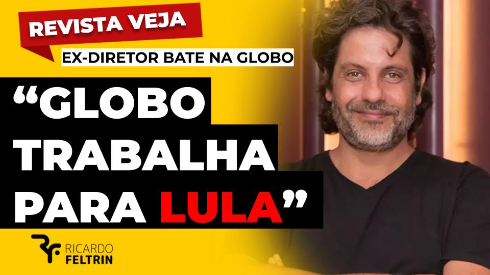 Diretor diz que Globo trabalha para Lula