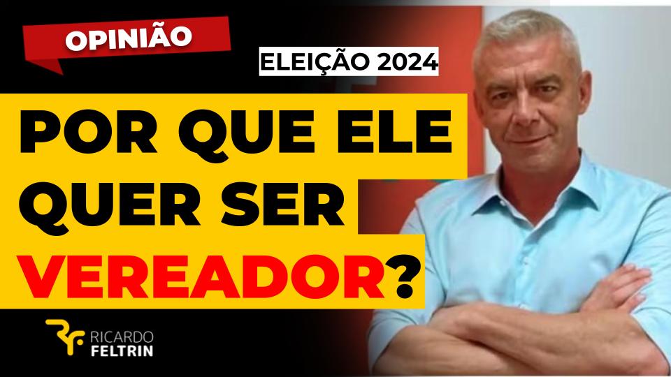 Ele quer ser vereador. Para quê?